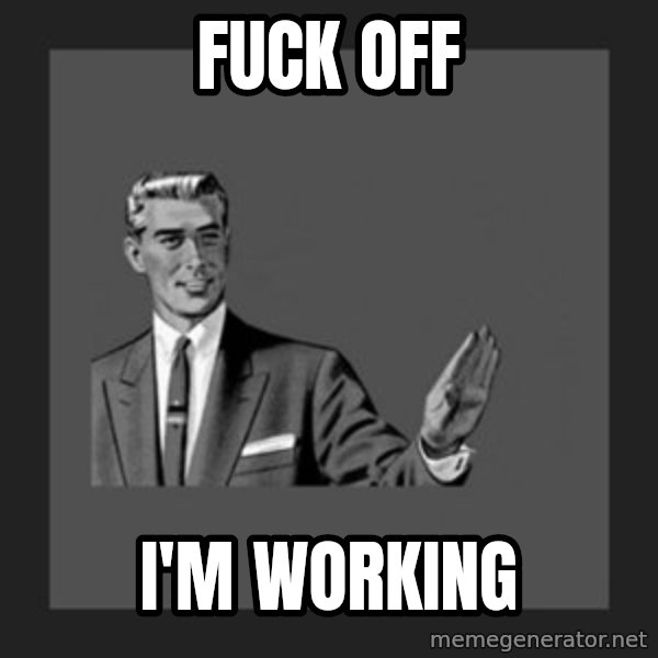 kill yourself guy meme: Fuck off / I'M working