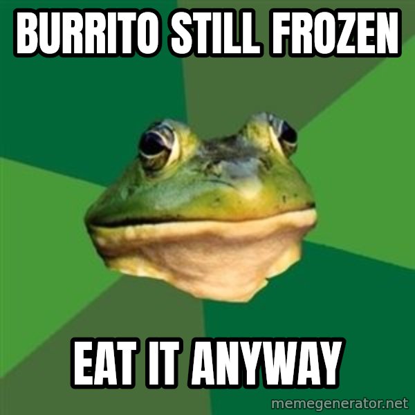 Foul Bachelor Frog meme: Burrito still frozen / eat it anyway