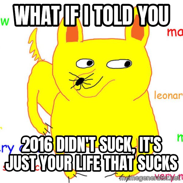 What If I Told You meme: What if I told you / 2016 didn't suck, it's just your life that sucks