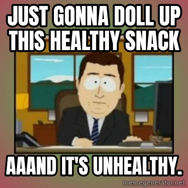 south park aand it's gone meme: Just gonna doll up this healthy snack / Aaand it's unhealthy.