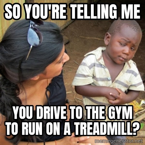 So You're Telling me meme: So you're telling me / You drive to the gym to run on a treadmill?