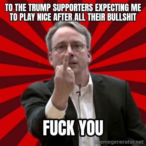 Angry Linus meme: To the Trump supporters expecting me to play nice after all their bullshit / FUCK YOU