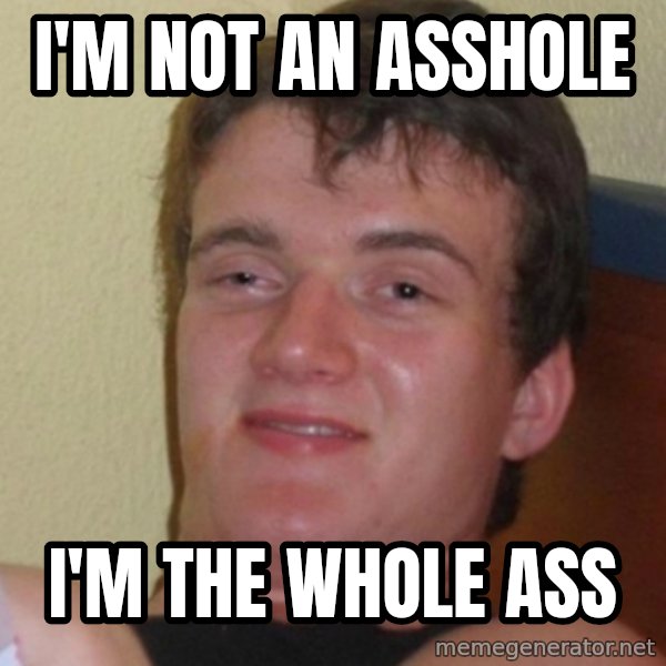 Stoner Stanley meme: I'm not an asshole / I'm the whole ass
