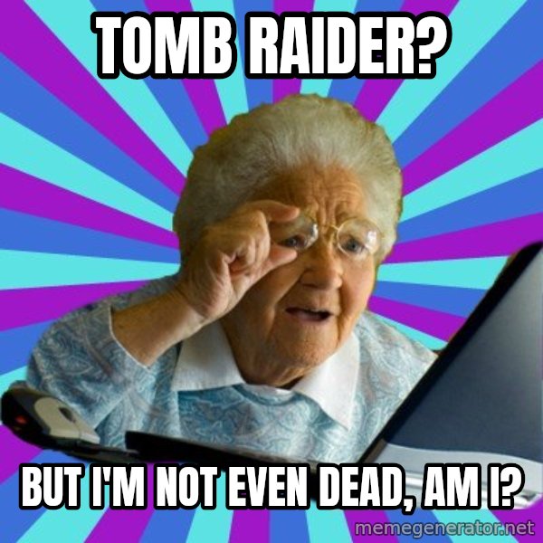 old lady meme: Tomb Raider? / But I'm not even dead, am I?