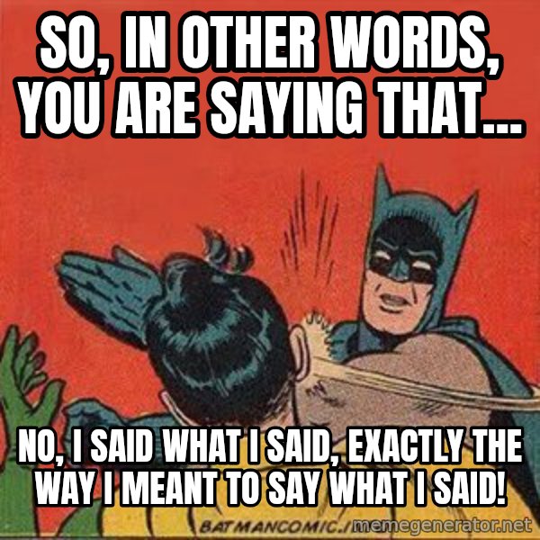 batman slap robin meme: So, In other words, you are saying that... / No, I said what I said, exactly the way I meant to say what I said!