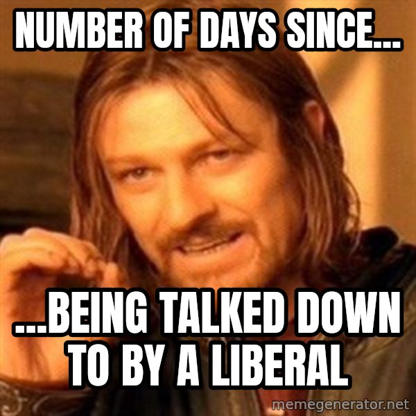 One Does Not Simply meme: Number Of Days Since... / ...Being talked down to by a liberal