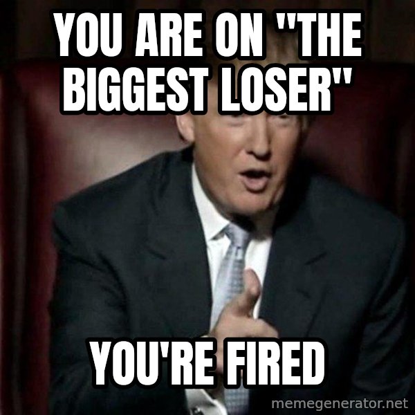 Donald Trump meme: you are on "the biggest loser" / you're fired