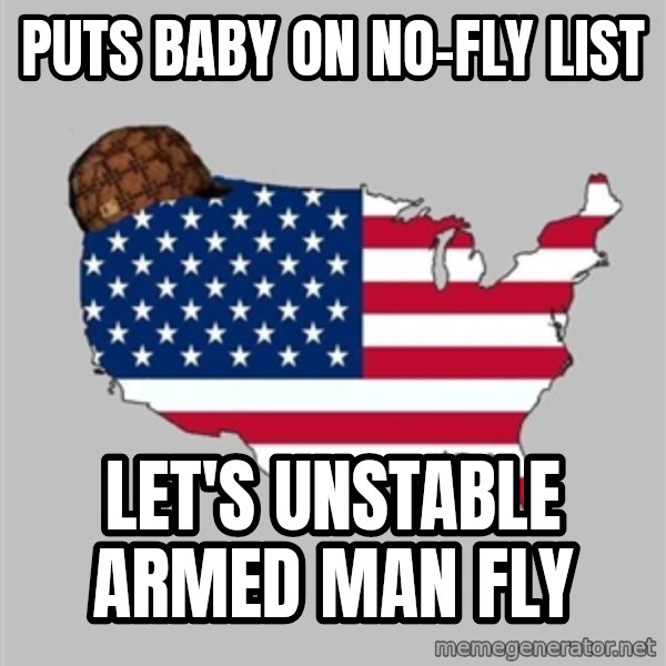 Scumbag America2 meme: puts baby on no-fly list / let's unstable armed man fly