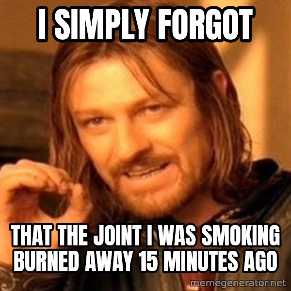 One Does Not Simply meme: I simply forgot / that the joint I was smoking burned away 15 minutes ago
