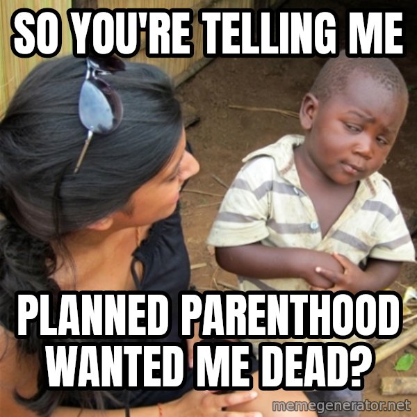 So You're Telling me meme: So you're telling me / Planned Parenthood wanted me dead?