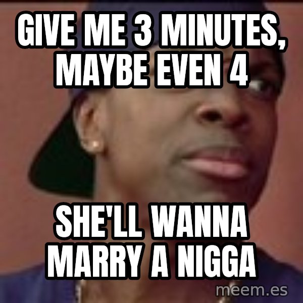 Smokey Friday meme: give me 3 minutes, maybe even 4 / she'll wanna marry a nigga