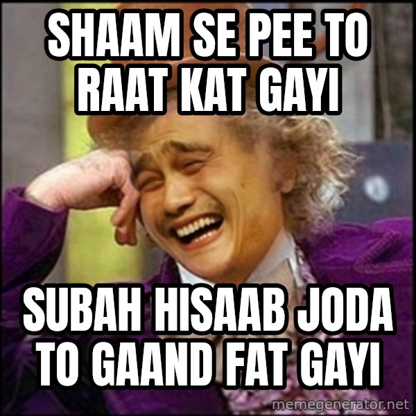 yaowonkaxd meme: shaam se pee to raat kat gayi / subah hisaab joda to gaand fat gayi
