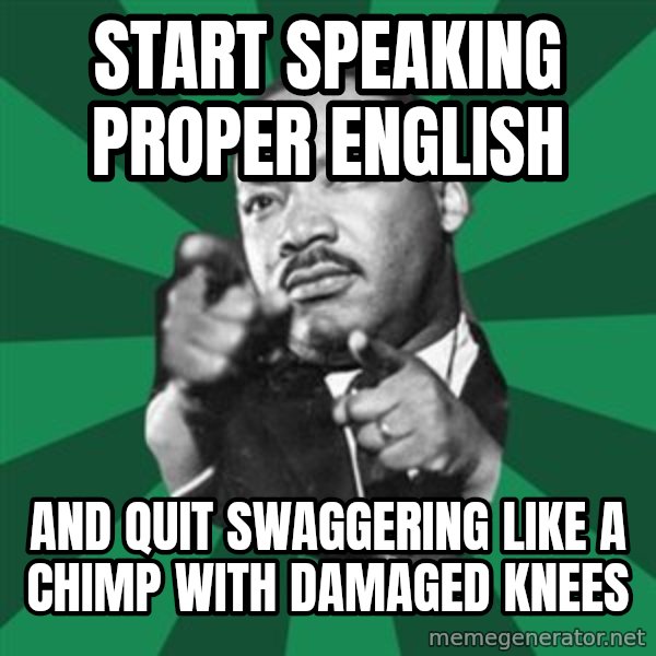 Martin Luther King jr.  meme: start speaking proper english / and quit swaggering like a chimp with damaged knees