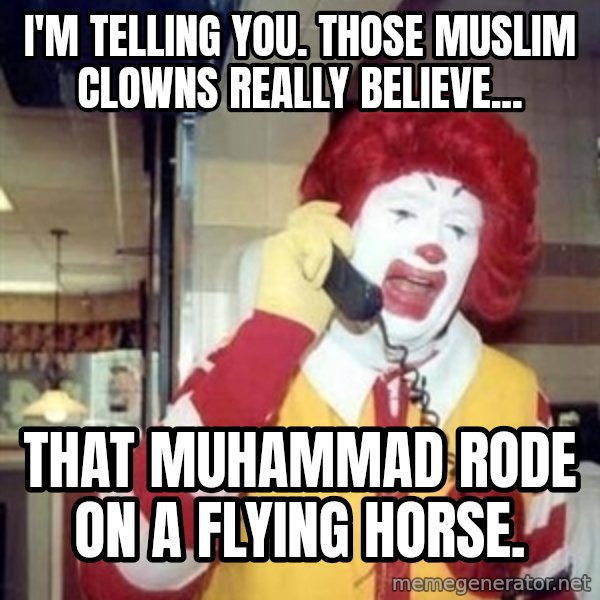 Ronald Mcdonald Call meme: i'm telling you. those muslim clowns really believe... / that muhammad rode on a flying horse.