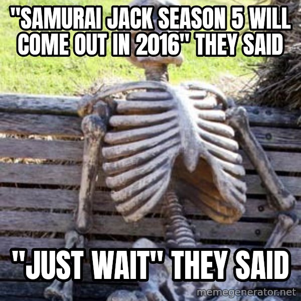 Waiting Skeleton meme: "samurai jack season 5 will come out in 2016" they said / "just wait" they said