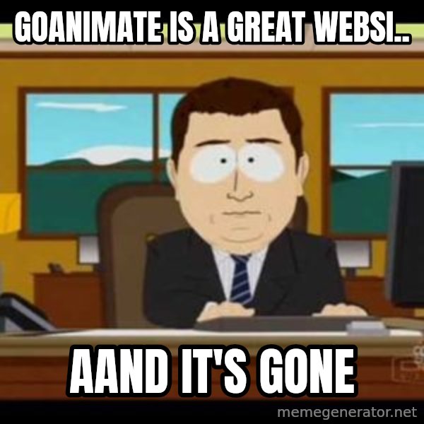 south park aand it's gone meme: GOANIMATE IS A GREAT WEBSI.. / AAND IT'S GONE