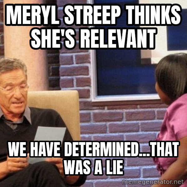 Maury Lie Detector meme: Meryl Streep thinks she's relevant / We have determined...that was a lie