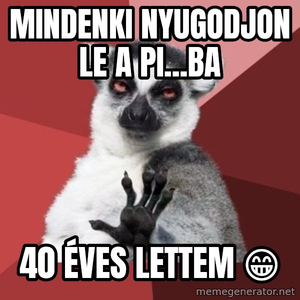 mindenki nyugodjon le a picsába meme: Mindenki nyugodjon le a pi...ba / 40 éves  lettem 😁