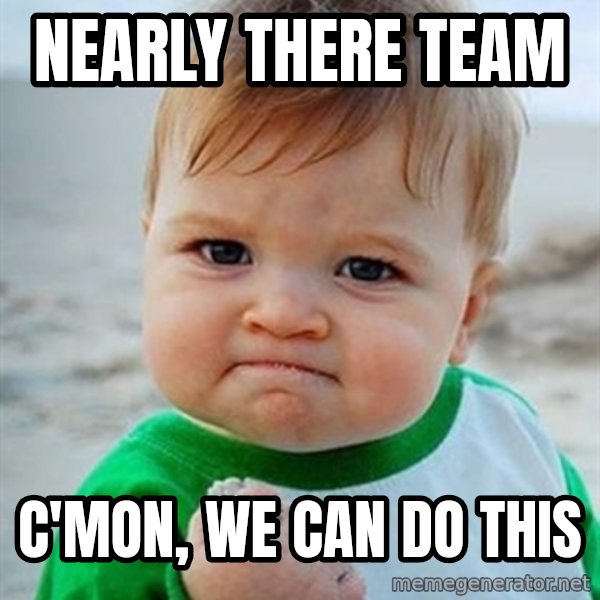 Victory Baby meme: Nearly There Team / c'mon, we can do this