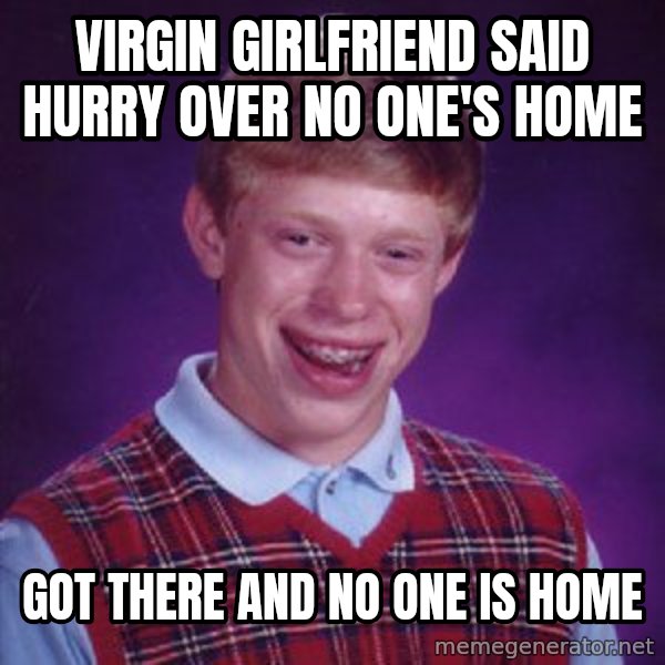 Bad Luck Brian meme: Virgin girlfriend said hurry over no one's home / Got there and no one is home