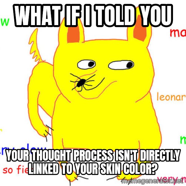 What If I Told You meme: what if i told you / your thought process isn't directly linked to your skin color?