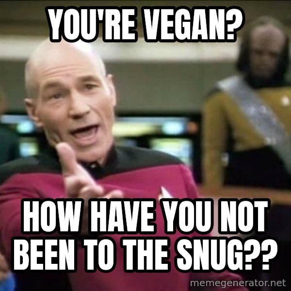Why the fuck meme: YOU'RE VEGAN? / HOW  HAVE YOU NOT BEEN TO THE SNUG??
