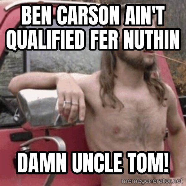 Almost Politically Correct Redneck meme: Ben Carson ain't qualified fer nuthin / Damn Uncle Tom!