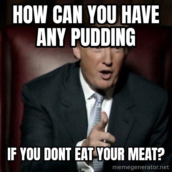 Donald Trump meme: how can you have any pudding / if you dont eat your meat?