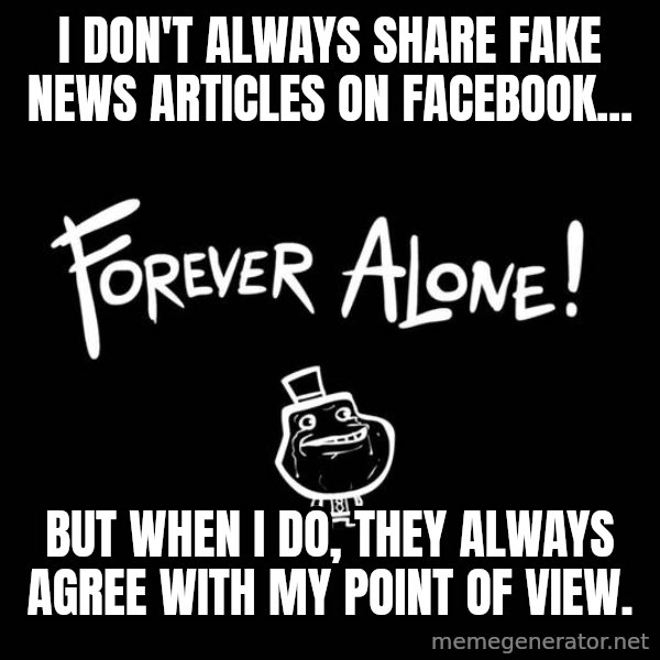 The Most Interesting Man In The World meme: I don't always share fake news articles on Facebook... / But when I do, they always agree with my point of view.