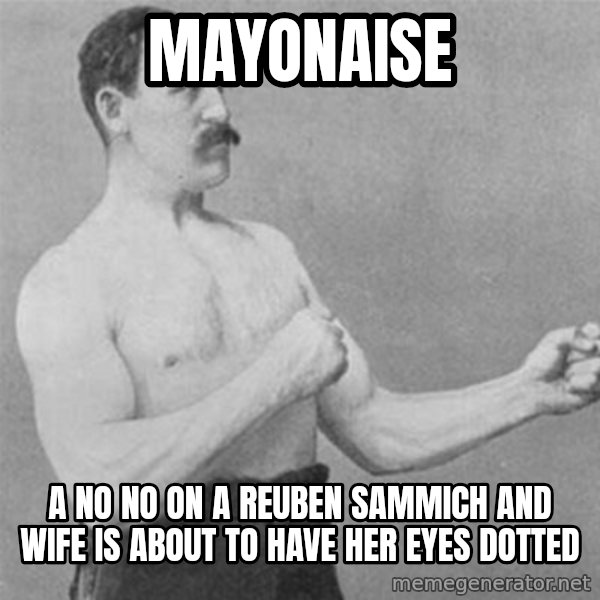 overly manlyman meme: mayonaise / a no no on a reuben sammich and wife is about to have her eyes dotted