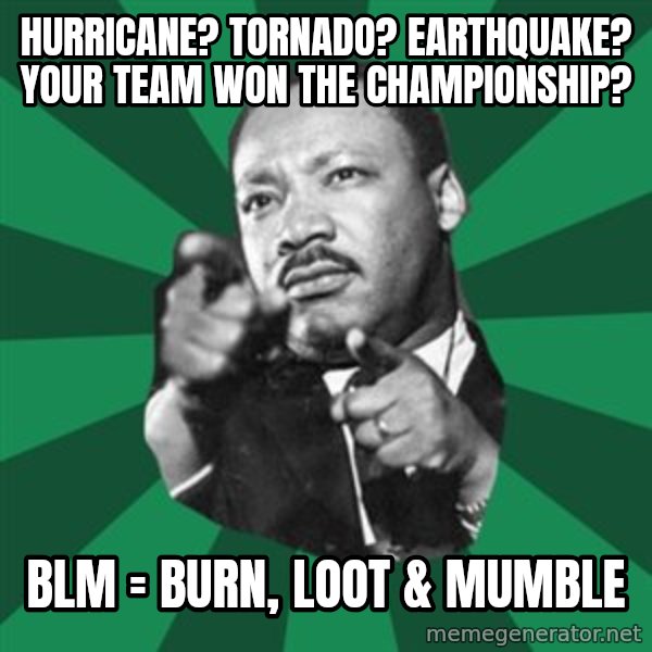 Martin Luther King jr.  meme: Hurricane?  Tornado? Earthquake?  Your team won the championship? / BLM = Burn, Loot  & Mumble