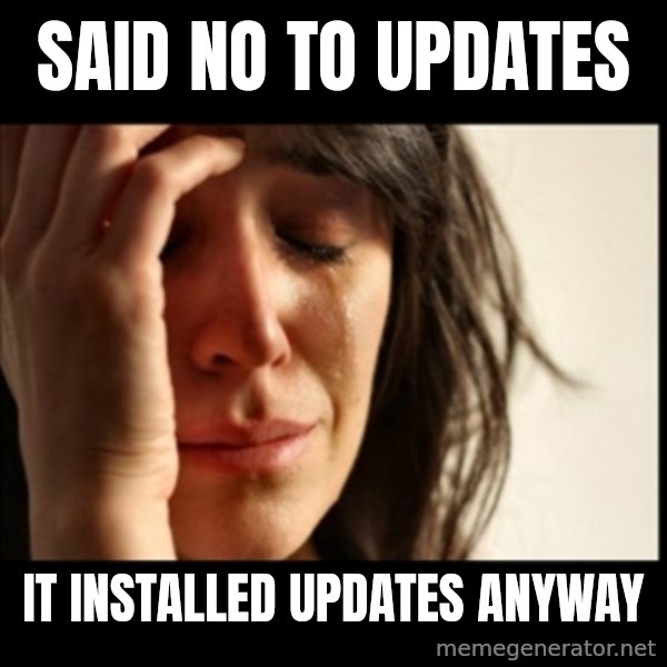 First World Problems meme: Said no to updates / it installed updates anyway