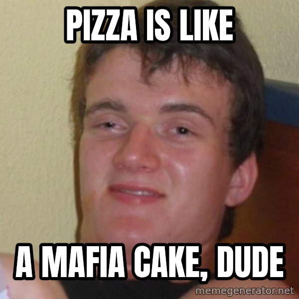 Stoner Stanley meme: pizza is like / a mafia cake, dude