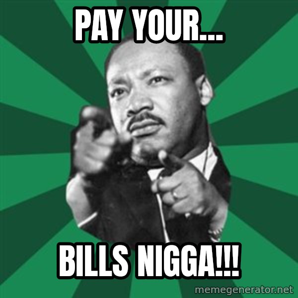 Martin Luther King jr.  meme: pay  your... / bills  nigga!!!