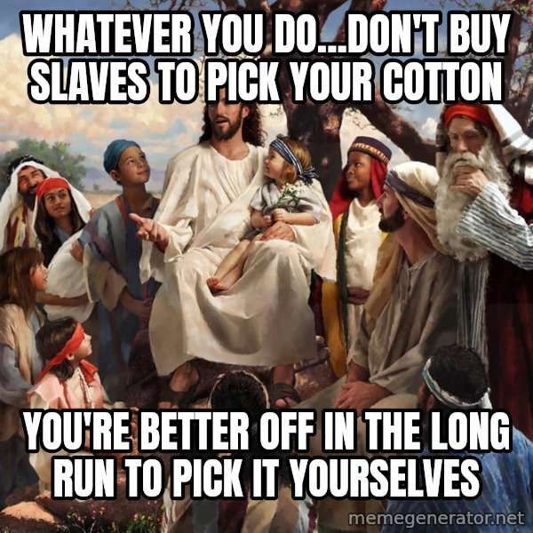 storytime jesus meme: whatever you do...don't buy slaves to pick your cotton / you're better off in the long run to pick it yourselves