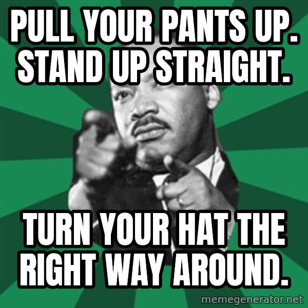 Martin Luther King jr.  meme: pull your pants up.   Stand up straight. / turn your hat the right way around.