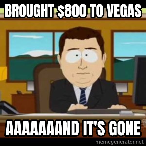 south park aand it's gone meme: Brought $800 to Vegas / AAAAAAAnd it's Gone