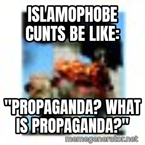 911 meme: Islamophobe cunts be like: / "Propaganda? What is propaganda?"