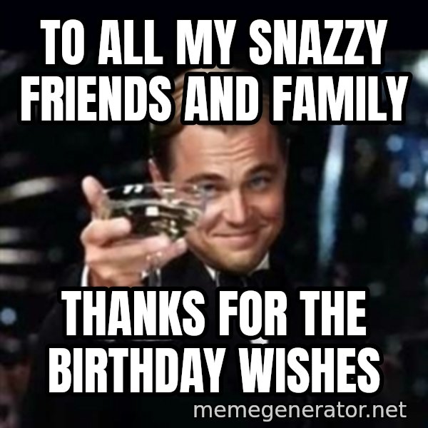 Gatsby Gatsby meme: TO ALL MY SNAZZY FRIENDS AND FAMILY / THANKS FOR THE BIRTHDAY WISHES