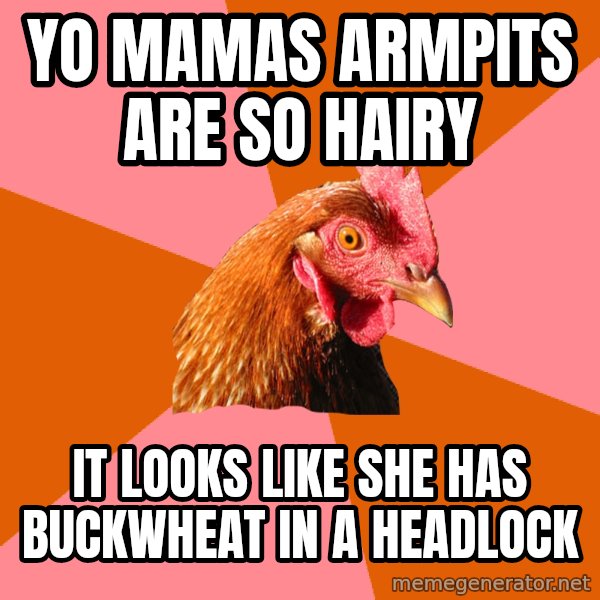 Anti Joke Chicken meme: YO MAMAS ARMPITS ARE SO HAIRY / it looks like she has buckwheat in a headlock