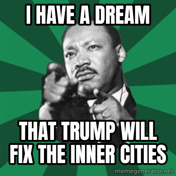 Martin Luther King jr.  meme: i have a dream / that trump will fix the inner cities