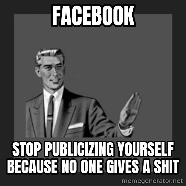 kill yourself guy meme: facebook / stop publicizing yourself because no one gives a shit