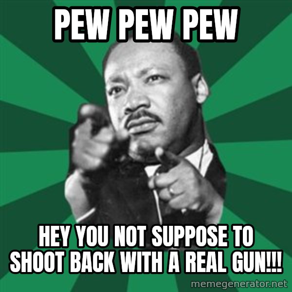 Martin Luther King jr.  meme: Pew pew pew / hey you not suppose to shoot back with a real gun!!!