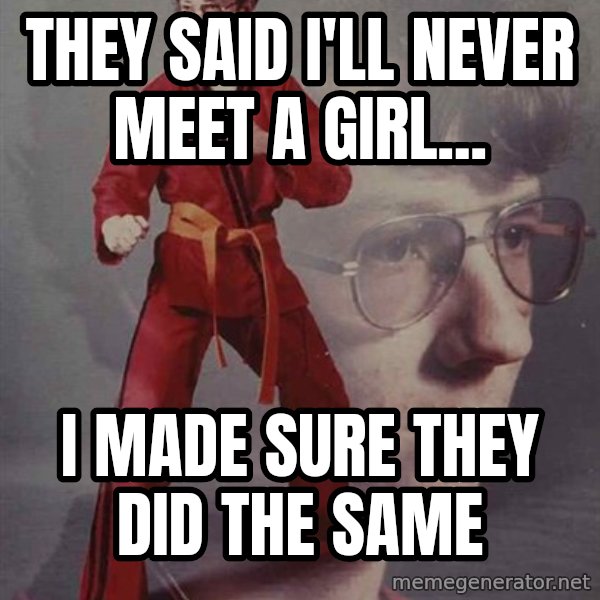 PTSD Karate Kyle meme: they said i'll never meet a girl... / i made sure they did the same