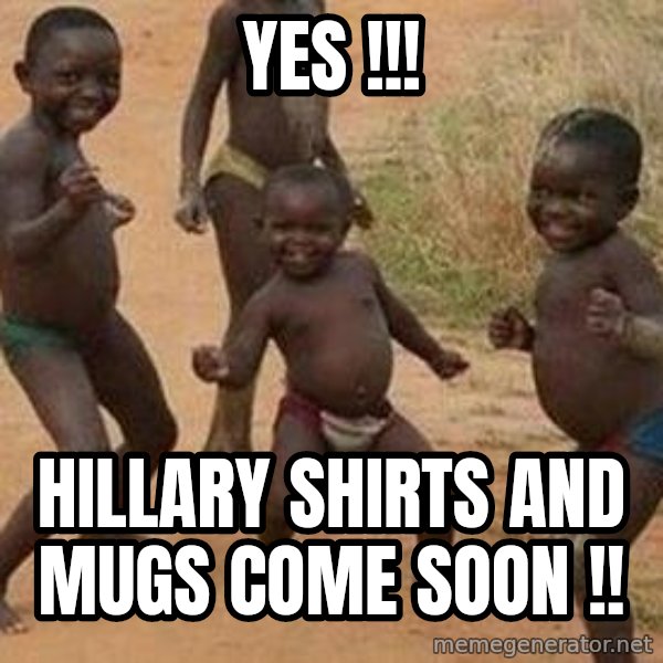 african children dancing meme: YES !!! / HILLARY SHIRTS AND MUGS COME SOON !!