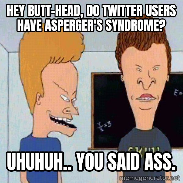 Beavis and butthead meme: Hey Butt-head, do Twitter users have Asperger's Syndrome? / Uhuhuh.. you said ass.