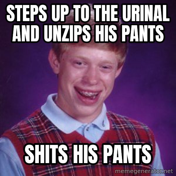 Bad Luck Brian meme: Steps up to the urinal and unzips his pants / Shits his pants
