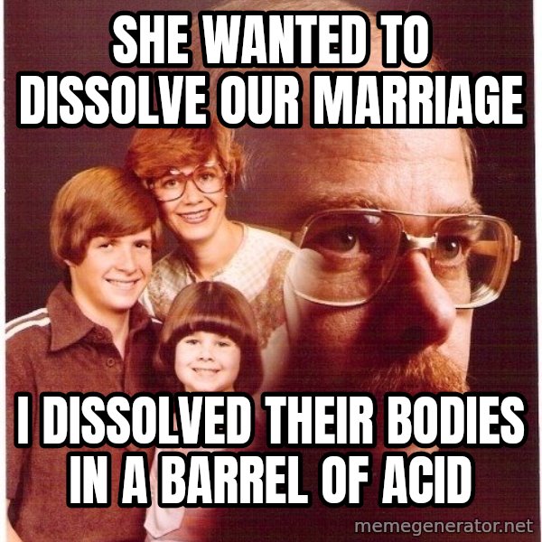 Vengeance Dad meme: She wanted to dissolve our marriage / I dissolved their bodies in a barrel of acid