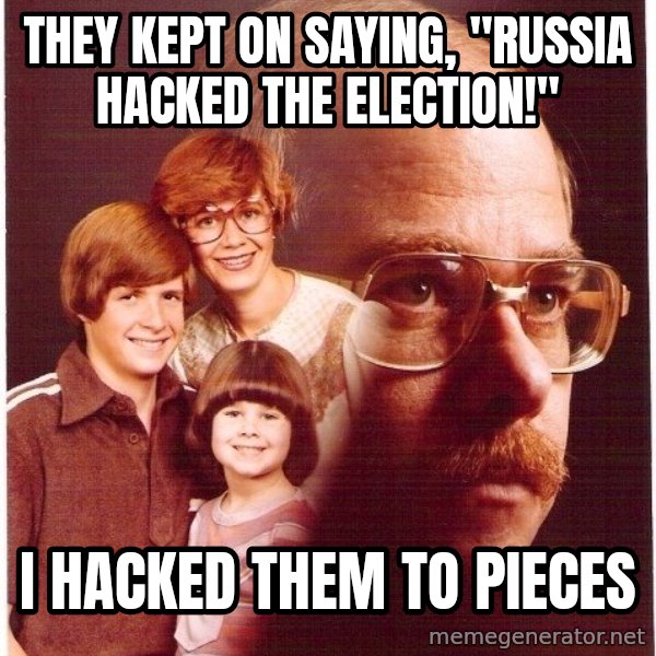 Vengeance Dad meme: They kept on saying, "Russia hacked the election!" / I hacked them to pieces