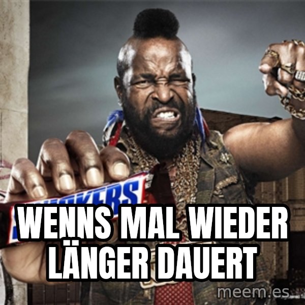 Mr T Snickers meme: Wenns mal wieder länger dauert